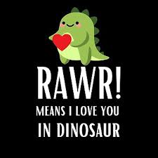 Why Does My Boyfriend Say “Rawr” And“Rawr Means I Love You In Dinosaur”? Is  He Trying To Tell Me In A Cringy Way That He Loves Me? - Quora